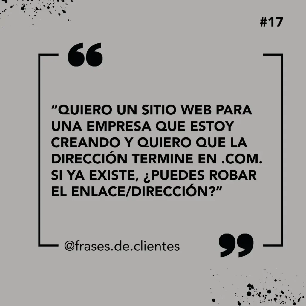 “QUIERO UN SITIO WEB PARA UNA EMPRESA QUE ESTOY CREANDO Y QUIERO QUE LA DIRECCIÓN TERMINE EN .COM. SI YA EXISTE, ¿PUEDES ROBAR EL ENLACE/DIRECCIÓN?”