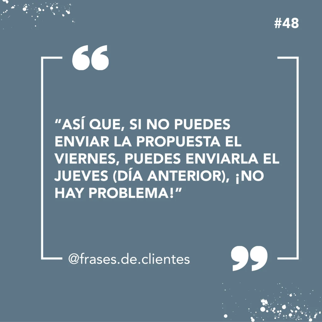 Así que, si no puedes enviar la propuesta el viernes, puedes enviarla el jueves (día anterior), ¡no hay problema!