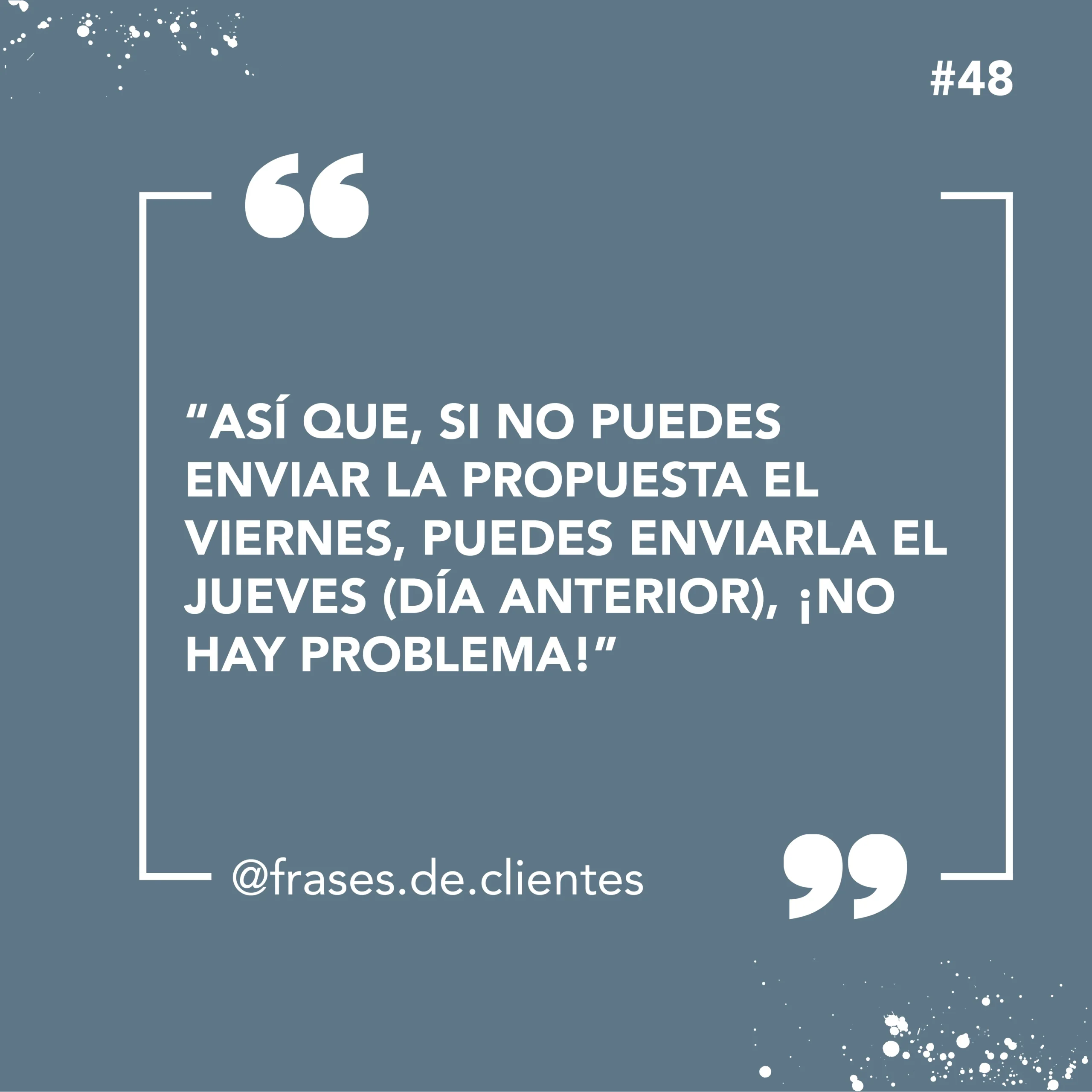 Así que, si no puedes enviar la propuesta el viernes, puedes enviarla el jueves (día anterior), ¡no hay problema!