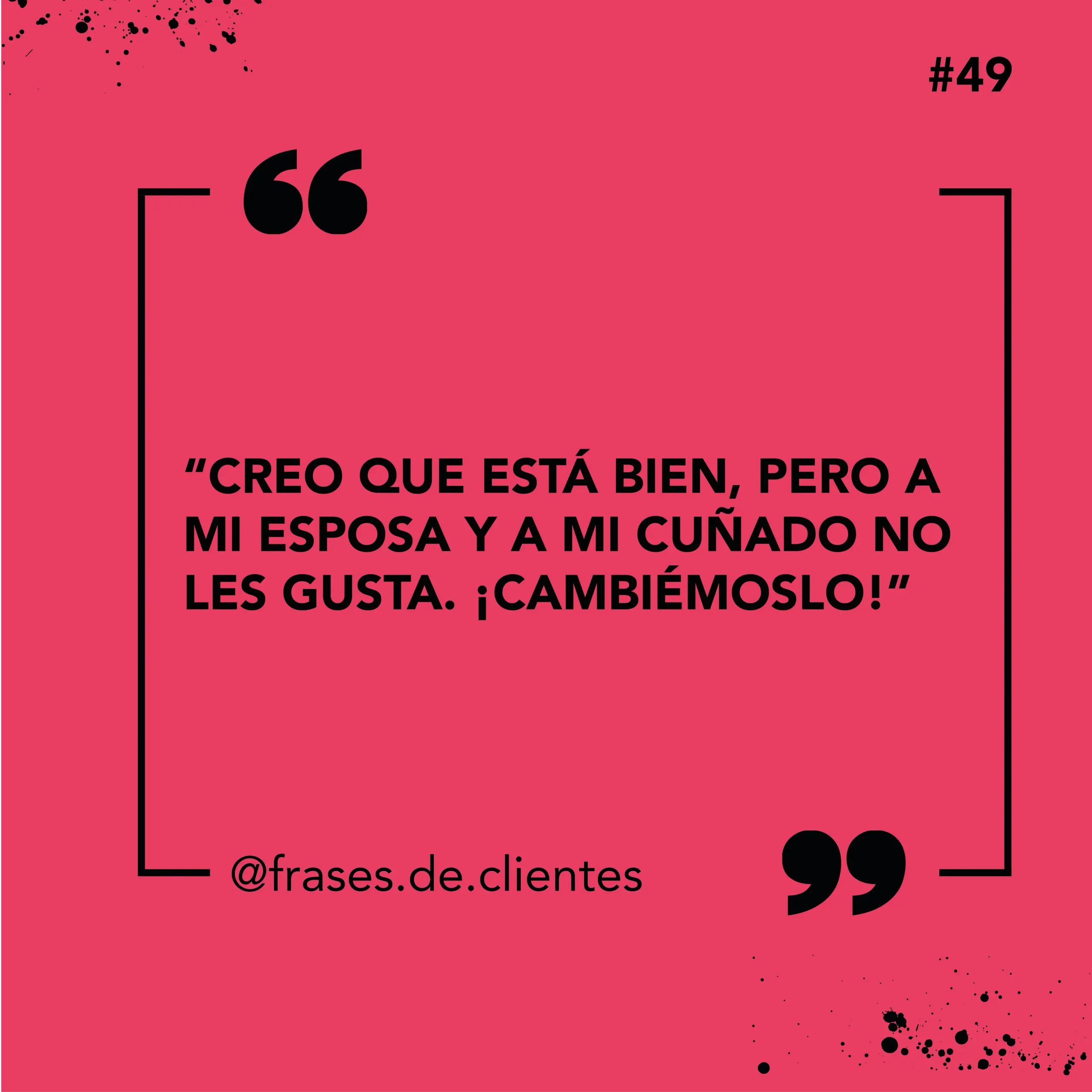 Creo que está bien, pero a mi esposa y a mi cuñado no les gusta. ¡Cambiémoslo!"